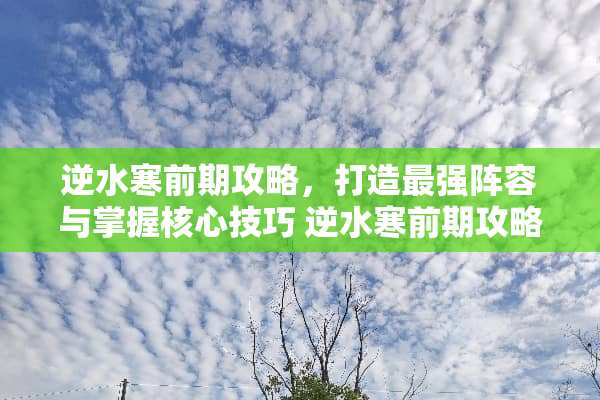 逆水寒前期攻略，打造最强阵容与掌握核心技巧 逆水寒前期攻略