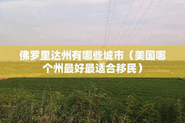 佛罗里达州有哪些城市(美国哪个州最好最适合移民) 佛罗里达州有哪些城市(美国哪个州最好最适合移民)