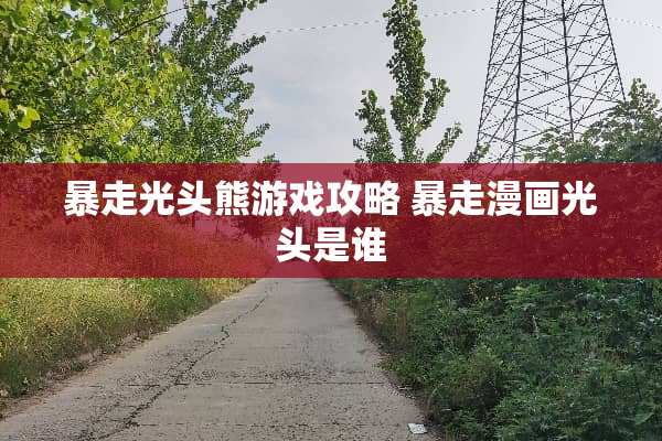 暴**头熊游戏攻略 暴走漫画光头是谁 暴**头熊游戏攻略 暴走漫画光头是谁