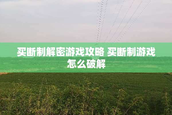 **制解密游戏攻略**制游戏怎么** **制解密游戏攻略**制游戏怎么**