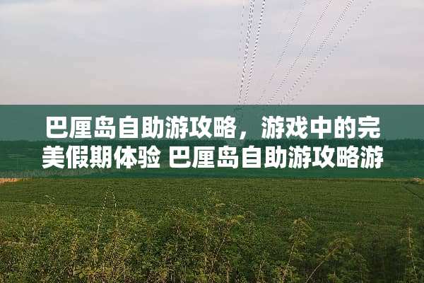 巴厘岛自助游攻略,游戏中的完美假期体验 巴厘岛自助游攻略游戏 巴厘岛自助游攻略,游戏中的完美假期体验 巴厘岛自助游攻略游戏