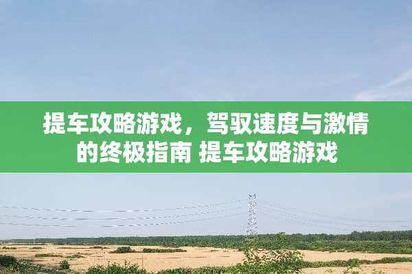 提车攻略游戏,驾驭速度与激情的终极指南 提车攻略游戏