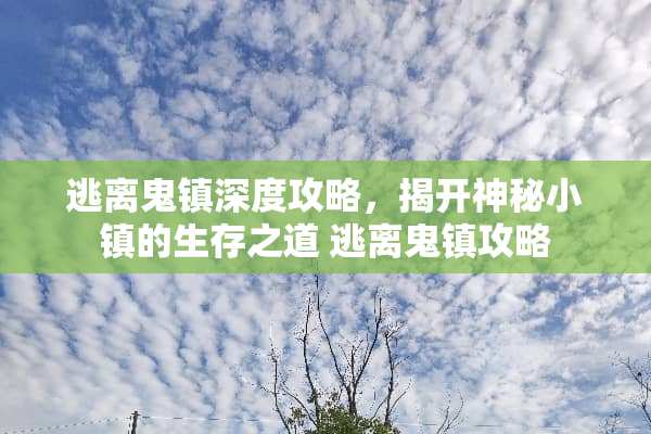 逃离鬼镇深度攻略,揭开神秘小镇的生存之道 逃离鬼镇攻略 逃离鬼镇深度攻略,揭开神秘小镇的生存之道 逃离鬼镇攻略