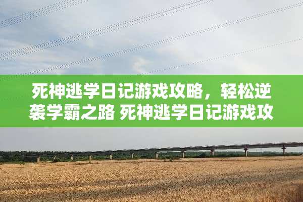 死神逃学日记游戏攻略,轻松逆袭学霸之路 死神逃学日记游戏攻略 死神逃学日记游戏攻略,轻松逆袭学霸之路 死神逃学日记游戏攻略