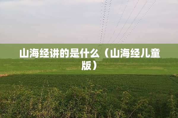 山海经讲的是什么(山海经儿童版) 山海经讲的是什么(山海经儿童版)