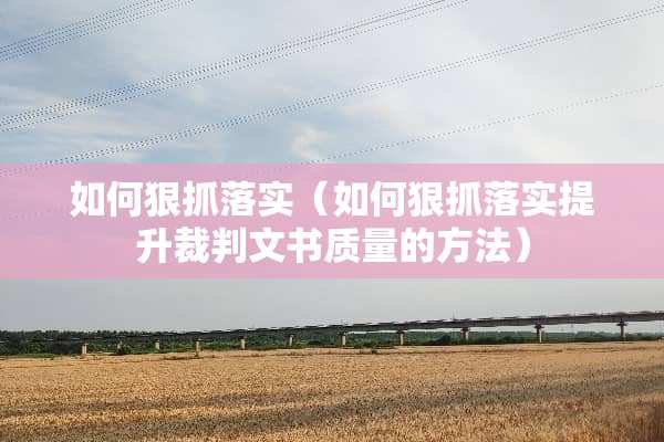 如何狠抓落实（如何狠抓落实提升裁判文书质量的方法）