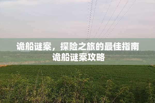 诡船谜案,探险之旅的最佳指南 诡船谜案攻略 诡船谜案,探险之旅的最佳指南 诡船谜案攻略
