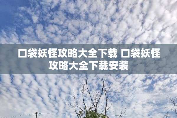 口袋妖怪攻略大全下载 口袋妖怪攻略大全下载安装 口袋妖怪攻略大全下载 口袋妖怪攻略大全下载安装