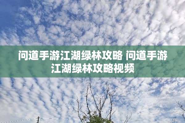问道手游江湖绿林攻略 问道手游江湖绿林攻略视频 问道手游江湖绿林攻略 问道手游江湖绿林攻略视频