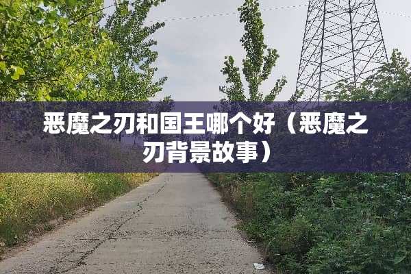 恶魔之刃和国王哪个好(恶魔之刃背景故事) 恶魔之刃和国王哪个好(恶魔之刃背景故事)