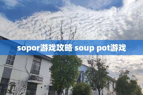 sopor游戏攻略 soup pot游戏 sopor游戏攻略 soup pot游戏