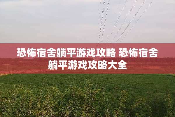 恐怖宿舍躺平游戏攻略 恐怖宿舍躺平游戏攻略大全