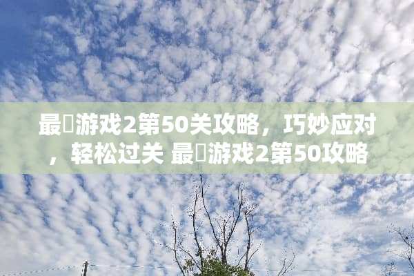 最囧游戏2第50关攻略,巧妙应对,轻松过关 最囧游戏2第50攻略 最囧游戏2第50关攻略,巧妙应对,轻松过关 最囧游戏2第50攻略