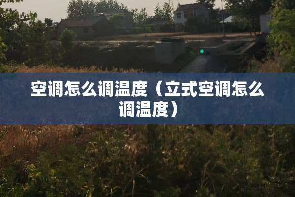 空调怎么调温度(立式空调怎么调温度) 空调怎么调温度(立式空调怎么调温度)