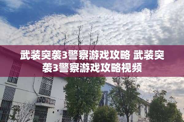 武装突袭3**游戏攻略 武装突袭3**游戏攻略视频 武装突袭3**游戏攻略 武装突袭3**游戏攻略视频