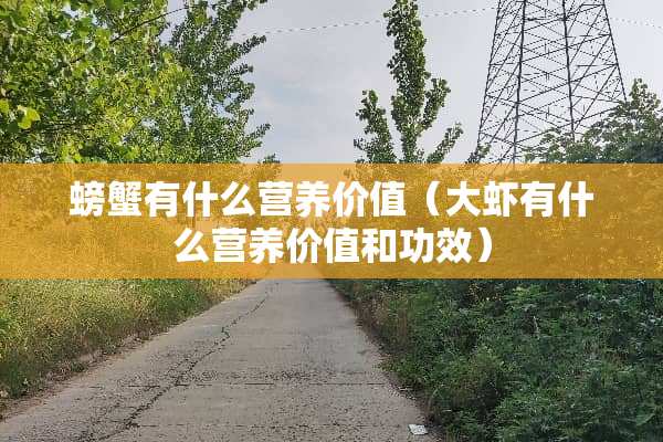螃蟹有什么营养价值(大虾有什么营养价值和功效) 螃蟹有什么营养价值(大虾有什么营养价值和功效)