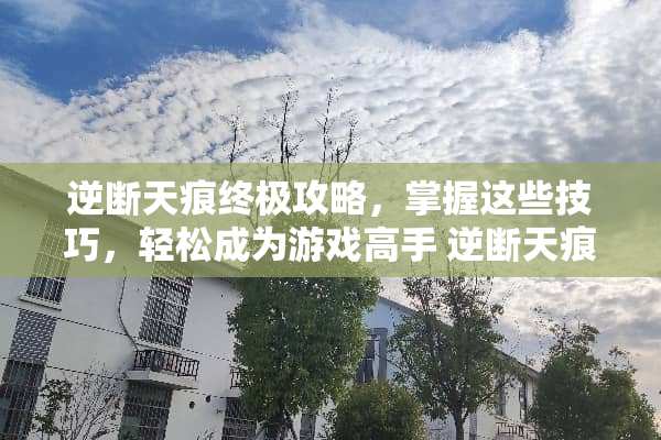 逆断天痕终极攻略,掌握这些技巧,轻松成为游戏高手 逆断天痕攻略 逆断天痕终极攻略,掌握这些技巧,轻松成为游戏高手 逆断天痕攻略
