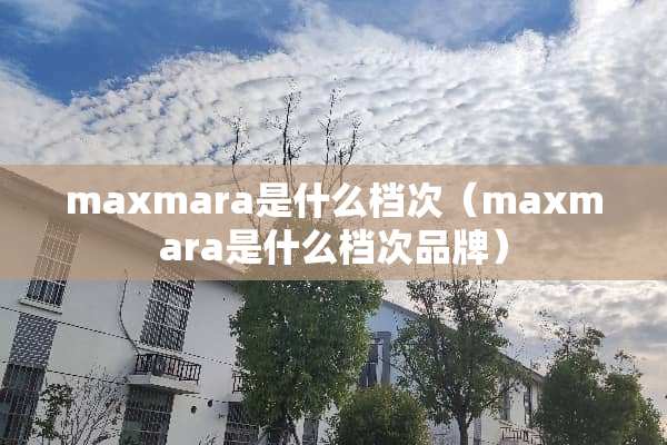 maxmara是什么档次(maxmara是什么档次品牌) maxmara是什么档次(maxmara是什么档次品牌)