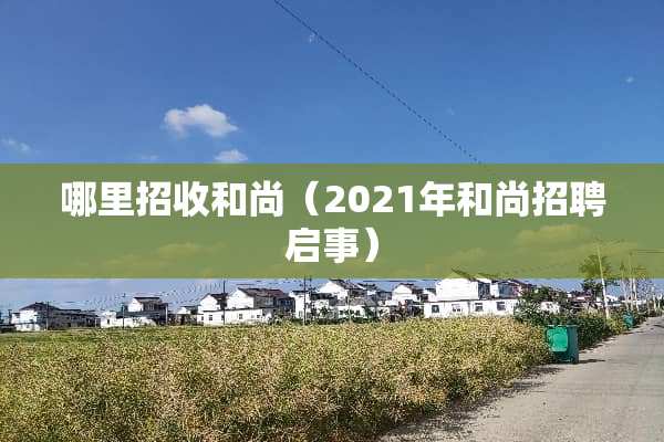 哪里招收和尚(2021年和尚招聘启事) 哪里招收和尚(2021年和尚招聘启事)