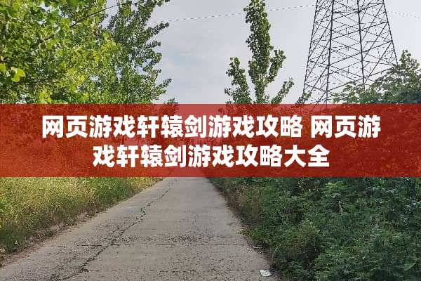网页游戏轩辕剑游戏攻略 网页游戏轩辕剑游戏攻略大全 网页游戏轩辕剑游戏攻略 网页游戏轩辕剑游戏攻略大全