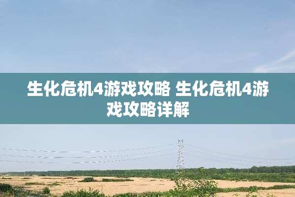 生化危机4游戏攻略 生化危机4游戏攻略详解 生化危机4游戏攻略 生化危机4游戏攻略详解