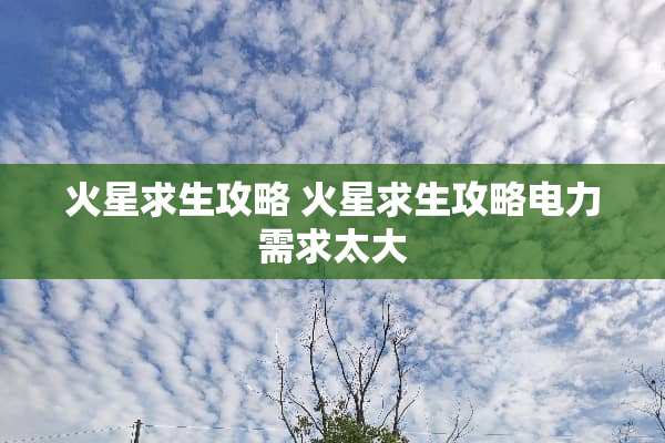 火星求生攻略 火星求生攻略电力需求太大 火星求生攻略 火星求生攻略电力需求太大
