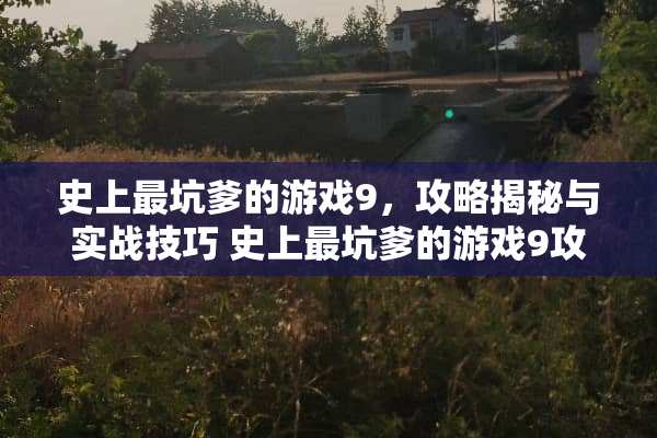 史上最坑爹的游戏9,攻略揭秘与实战技巧 史上最坑爹的游戏9攻略 史上最坑爹的游戏9,攻略揭秘与实战技巧 史上最坑爹的游戏9攻略