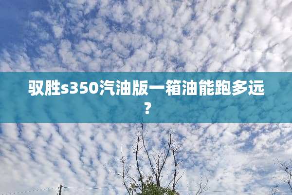 驭胜s350汽油版一箱油能跑多远？