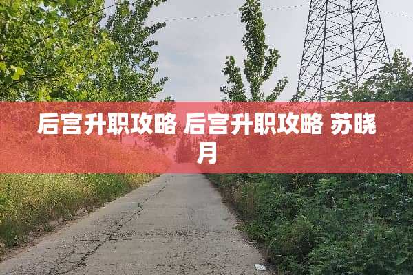 后宫升职攻略 后宫升职攻略 苏晓月 后宫升职攻略 后宫升职攻略 苏晓月
