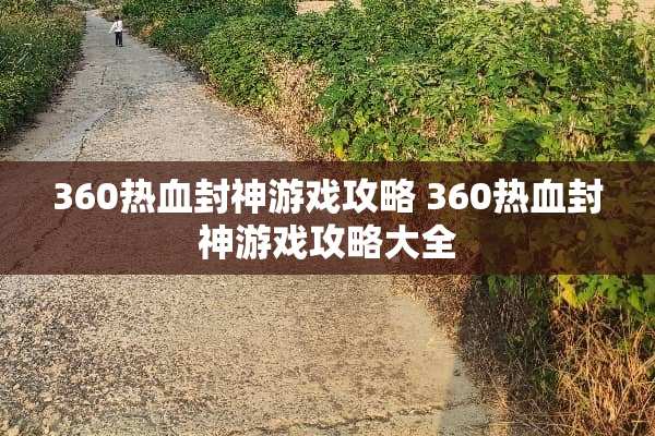360热血封神游戏攻略 360热血封神游戏攻略大全 360热血封神游戏攻略 360热血封神游戏攻略大全
