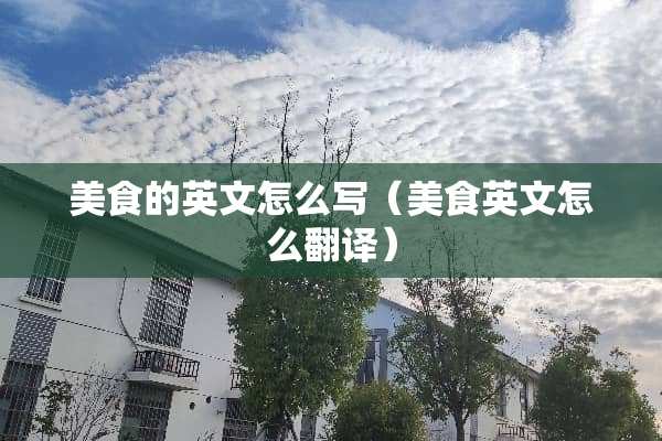 美食的英文怎么写(美食英文怎么翻译) 美食的英文怎么写(美食英文怎么翻译)