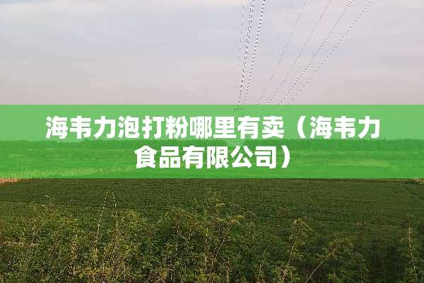 海韦力泡打粉哪里有卖(海韦力食品有限公司) 海韦力泡打粉哪里有卖(海韦力食品有限公司)