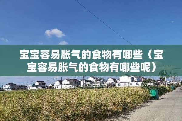 宝宝容易胀气的食物有哪些(宝宝容易胀气的食物有哪些呢) 宝宝容易胀气的食物有哪些(宝宝容易胀气的食物有哪些呢)