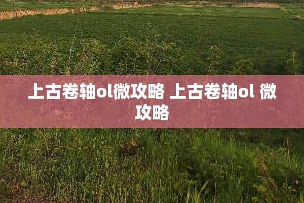 上古卷轴ol微攻略 上古卷轴ol 微攻略 上古卷轴ol微攻略 上古卷轴ol 微攻略