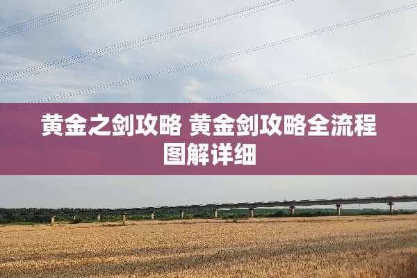 黄金之剑攻略 黄金剑攻略全流程图解详细 黄金之剑攻略 黄金剑攻略全流程图解详细