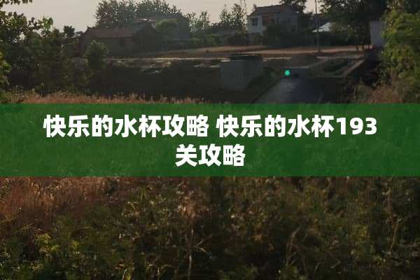 快乐的水杯攻略 快乐的水杯193关攻略 快乐的水杯攻略 快乐的水杯193关攻略