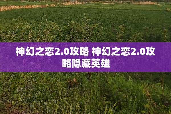 神幻之恋2.0攻略 神幻之恋2.0攻略隐藏英雄