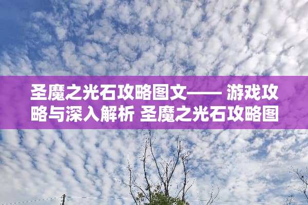 圣魔之光石攻略图文—— 游戏攻略与深入解析 圣魔之光石攻略图文 圣魔之光石攻略图文—— 游戏攻略与深入解析 圣魔之光石攻略图文