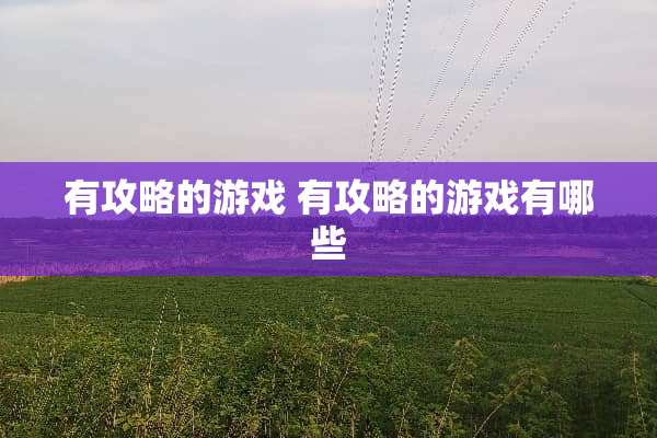 有攻略的游戏 有攻略的游戏有哪些 有攻略的游戏 有攻略的游戏有哪些