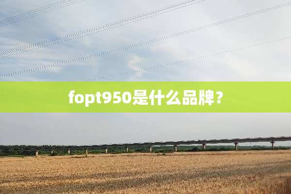 fopt950是什么品牌？