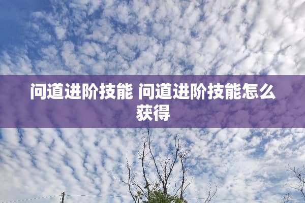 问道进阶技能 问道进阶技能怎么获得 问道进阶技能 问道进阶技能怎么获得