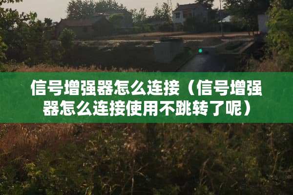 信号增强器怎么连接(信号增强器怎么连接使用不跳转了呢) 信号增强器怎么连接(信号增强器怎么连接使用不跳转了呢)