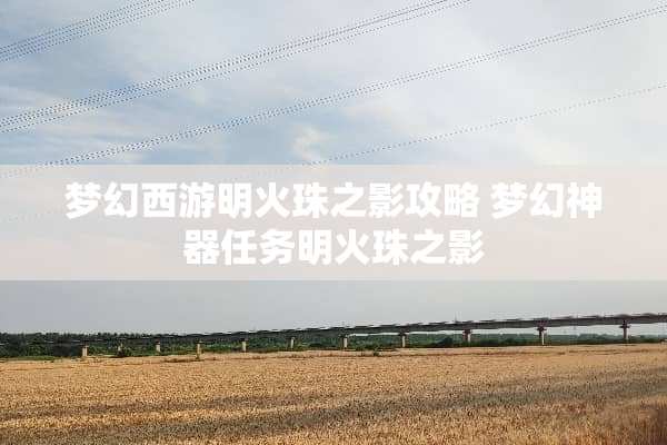 梦幻西游明火珠之影攻略 梦幻神器任务明火珠之影 梦幻西游明火珠之影攻略 梦幻神器任务明火珠之影