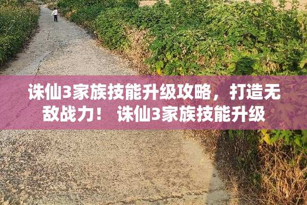 诛仙3家族技能升级攻略，打造无敌战力！ 诛仙3家族技能升级