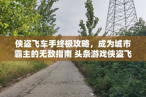 侠盗飞车手终极攻略,成为城市霸主的无敌指南 头条游戏侠盗飞车攻略 侠盗飞车手终极攻略,成为城市霸主的无敌指南 头条游戏侠盗飞车攻略