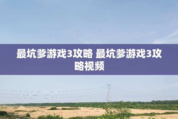 最坑爹游戏3攻略 最坑爹游戏3攻略视频 最坑爹游戏3攻略 最坑爹游戏3攻略视频
