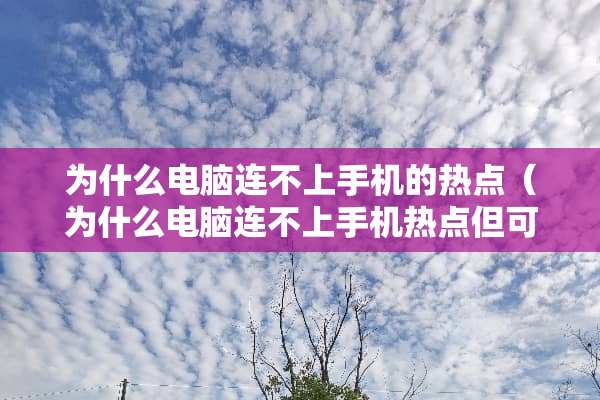 为什么电脑连不上手机的热点(为什么电脑连不上手机热点但可以连接别人) 为什么电脑连不上手机的热点(为什么电脑连不上手机热点但可以连接别人)