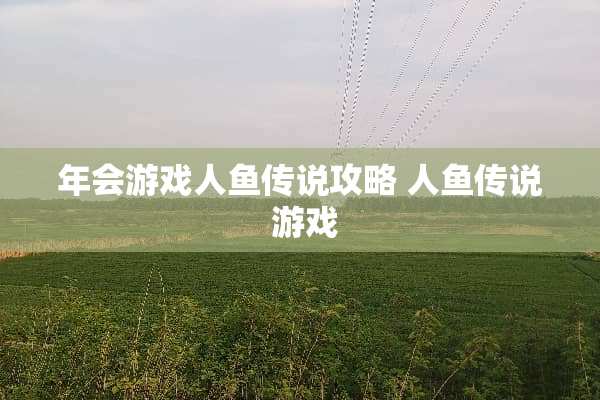 年会游戏人鱼传说攻略 人鱼传说 游戏 年会游戏人鱼传说攻略 人鱼传说 游戏