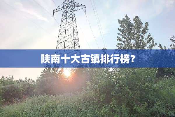 陕南十大古镇排行榜？
