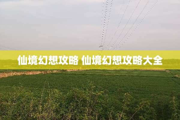 仙境幻想攻略 仙境幻想攻略大全 仙境幻想攻略 仙境幻想攻略大全